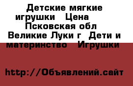 Детские мягкие игрушки › Цена ­ 50 - Псковская обл., Великие Луки г. Дети и материнство » Игрушки   
